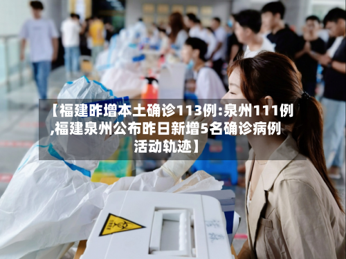 【福建昨增本土确诊113例:泉州111例,福建泉州公布昨日新增5名确诊病例活动轨迹】-第3张图片