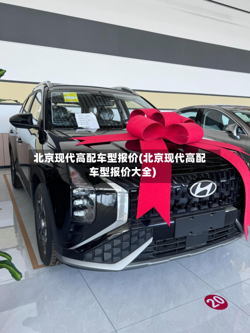 北京现代高配车型报价(北京现代高配车型报价大全)-第2张图片