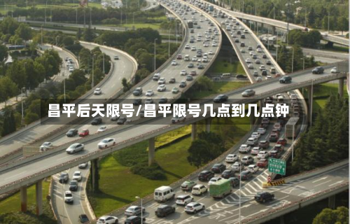 昌平后天限号/昌平限号几点到几点钟-第3张图片