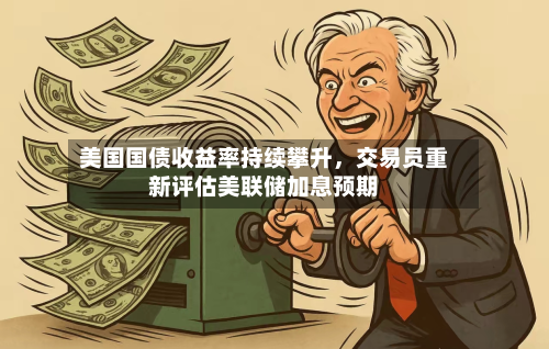 美国国债收益率持续攀升，交易员重新评估美联储加息预期-第2张图片