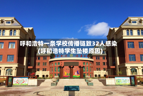 呼和浩特一条学校传播链致32人感染(呼和浩特学生坠楼原因)-第3张图片
