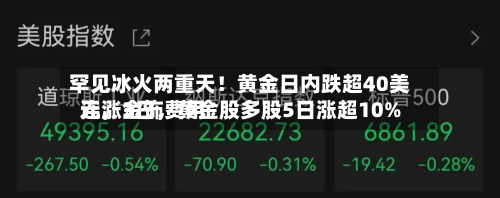 罕见冰火两重天！黄金日内跌超40美元	，金饰费用连涨3日，黄金股多股5日涨超10%-第2张图片