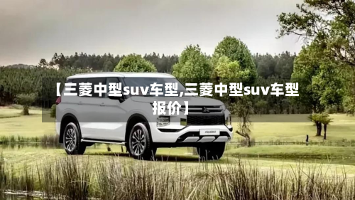 【三菱中型suv车型,三菱中型suv车型报价】