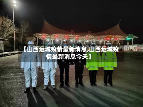 【山西运城疫情最新消息,山西运城疫情最新消息今天】-第3张图片
