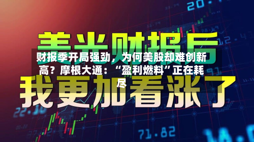 财报季开局强劲，为何美股却难创新高？摩根大通：“盈利燃料”正在耗尽