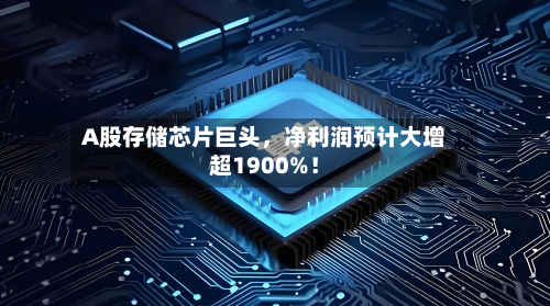 A股存储芯片巨头	，净利润预计大增超1900%！-第2张图片