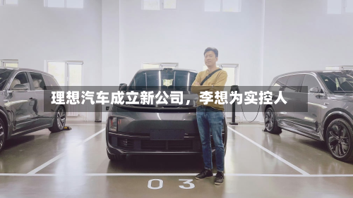 理想汽车成立新公司，李想为实控人-第1张图片