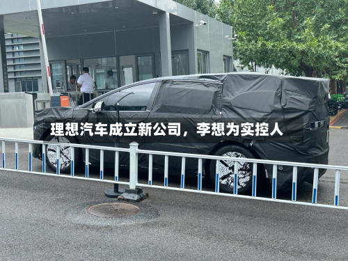 理想汽车成立新公司	，李想为实控人-第2张图片