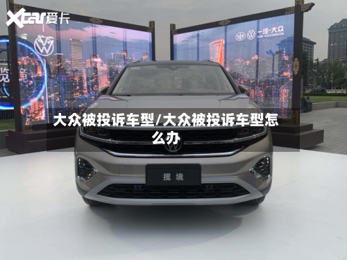 大众被投诉车型/大众被投诉车型怎么办