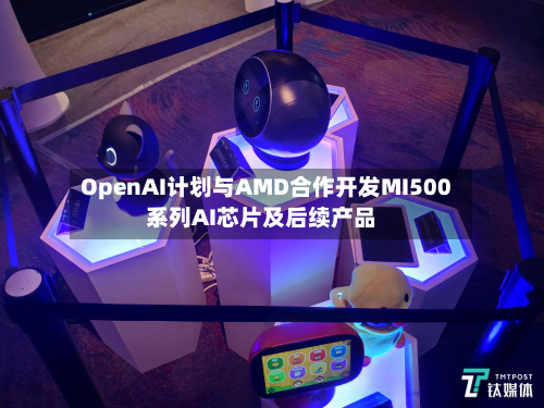 OpenAI计划与AMD合作开发MI500系列AI芯片及后续产品-第2张图片