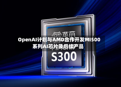 OpenAI计划与AMD合作开发MI500系列AI芯片及后续产品-第1张图片