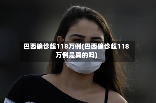 巴西确诊超118万例(巴西确诊超118万例是真的吗)-第2张图片