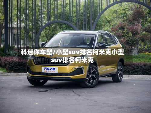 科迷你车型/小型suv排名柯米克小型suv排名柯米克