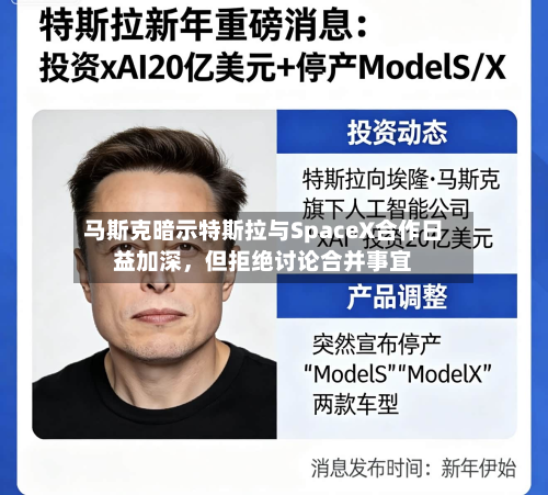 马斯克暗示特斯拉与SpaceX合作日益加深	，但拒绝讨论合并事宜-第2张图片