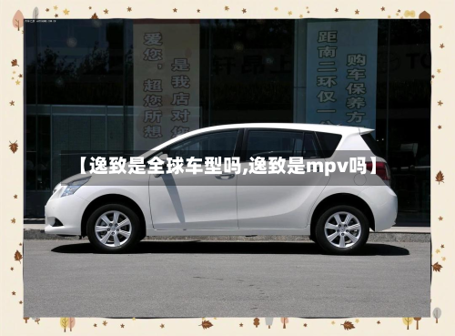 【逸致是全球车型吗,逸致是mpv吗】-第2张图片
