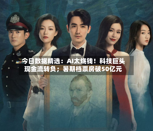 今日数据精选:AI太烧钱!科技巨头现金流转负;暑期档票房破50亿元-第2张图片