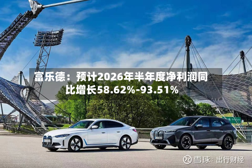 富乐德：预计2026年半年度净利润同比增长58.62%-93.51%-第2张图片