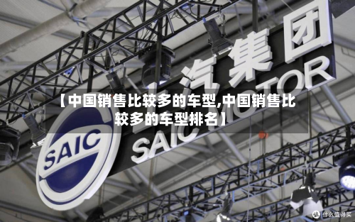 【中国销售比较多的车型,中国销售比较多的车型排名】-第3张图片