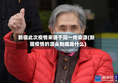 新疆此次疫情来源于同一传染源(新疆疫情的源头到底是什么)