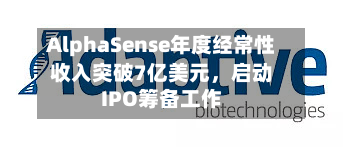 AlphaSense年度经常性收入突破7亿美元，启动IPO筹备工作-第1张图片
