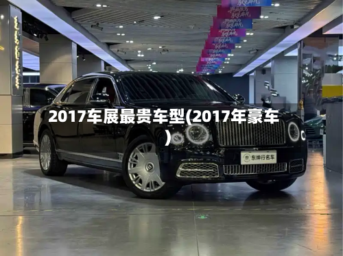 2017车展最贵车型(2017年豪车)