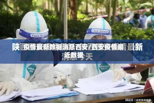 疫情最新数据消息西安/西安疫情最近数据