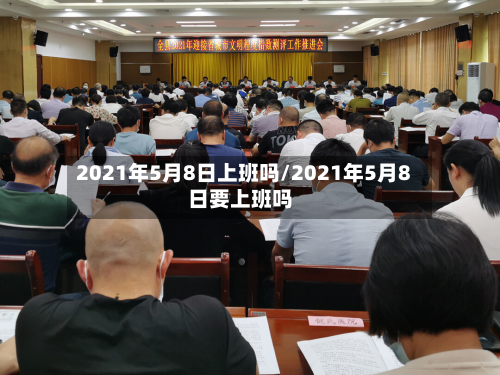 2021年5月8日上班吗/2021年5月8日要上班吗-第3张图片