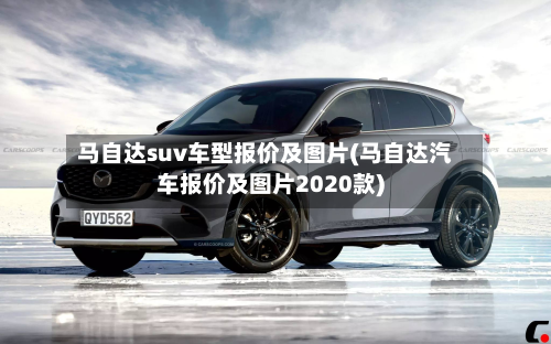马自达suv车型报价及图片(马自达汽车报价及图片2020款)