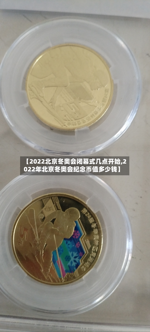 【2022北京冬奥会闭幕式几点开始,2022年北京冬奥会纪念币值多少钱】