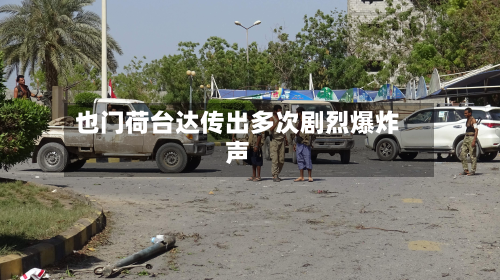 也门荷台达传出多次剧烈爆炸声