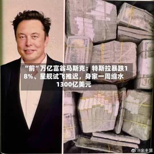 “前	”万亿富翁马斯克：特斯拉暴跌18%、星舰试飞推迟，身家一周缩水1300亿美元-第2张图片