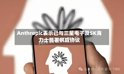 Anthropic表示已与三星电子及SK海力士签署供应协议