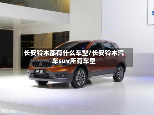 长安铃木都有什么车型/长安铃木汽车suv所有车型