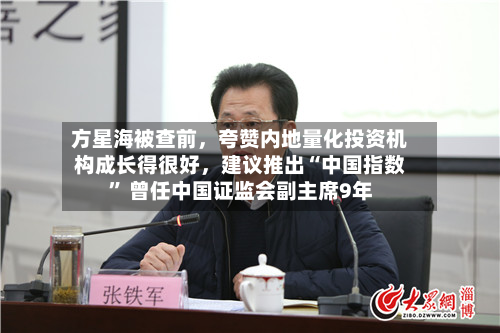 方星海被查前，夸赞内地量化投资机构成长得很好，建议推出“中国指数” 曾任中国证监会副主席9年