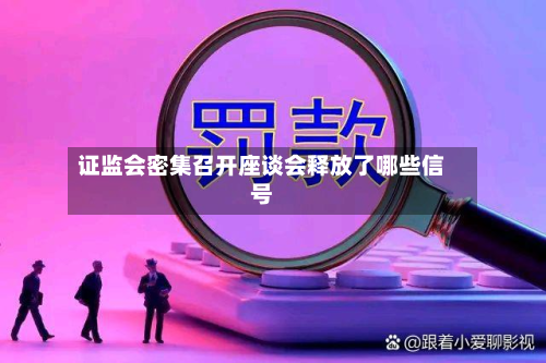 证监会密集召开座谈会释放了哪些信号