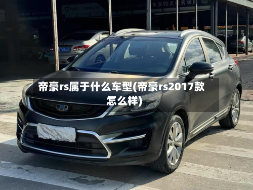帝豪rs属于什么车型(帝豪rs2017款怎么样)-第2张图片
