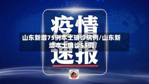 山东新增75例本土确诊病例/山东新增本土确诊55例