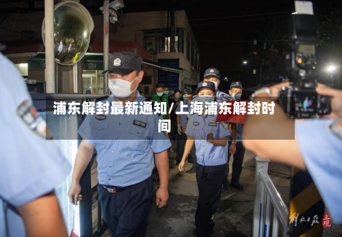 浦东解封最新通知/上海浦东解封时间