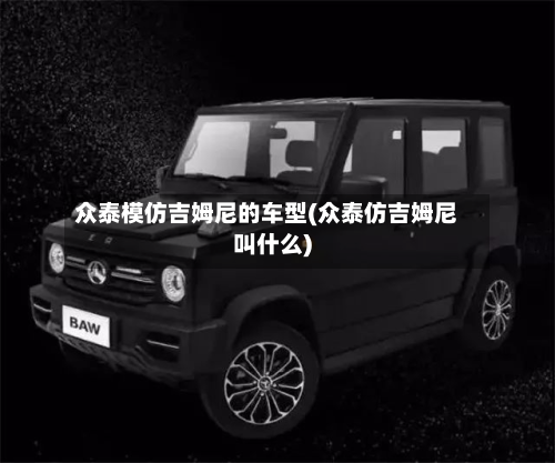 众泰模仿吉姆尼的车型(众泰仿吉姆尼叫什么)