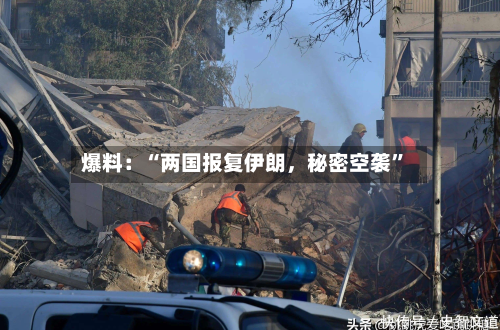 爆料：“两国报复伊朗，秘密空袭”-第3张图片