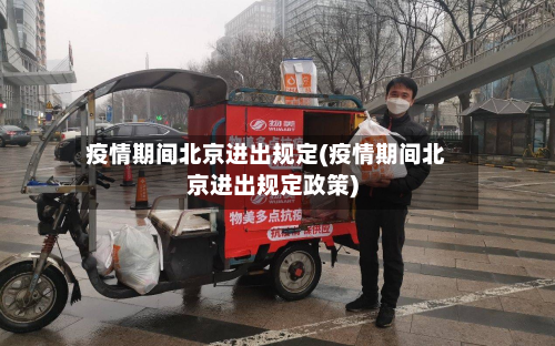 疫情期间北京进出规定(疫情期间北京进出规定政策)