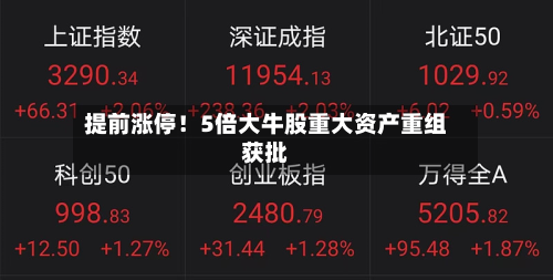 提前涨停!5倍大牛股重大资产重组获批-第1张图片