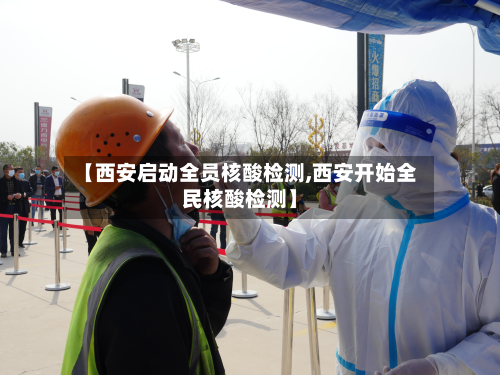 【西安启动全员核酸检测,西安开始全民核酸检测】