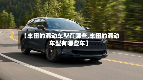 【丰田的混动车型有哪些,丰田的混动车型有哪些车】-第2张图片