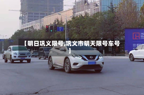 【明日巩义限号,巩义市明天限号车号】-第2张图片