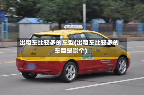 出租车比较多的车型(出租车比较多的车型是哪个)
