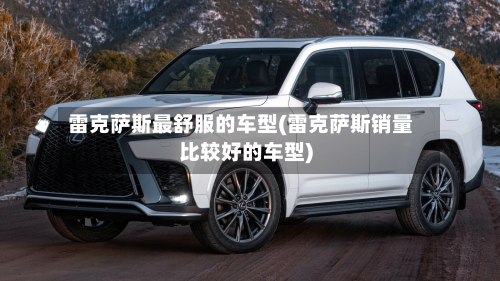 雷克萨斯最舒服的车型(雷克萨斯销量比较好的车型)-第3张图片