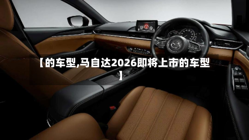 【的车型,马自达2026即将上市的车型】-第3张图片