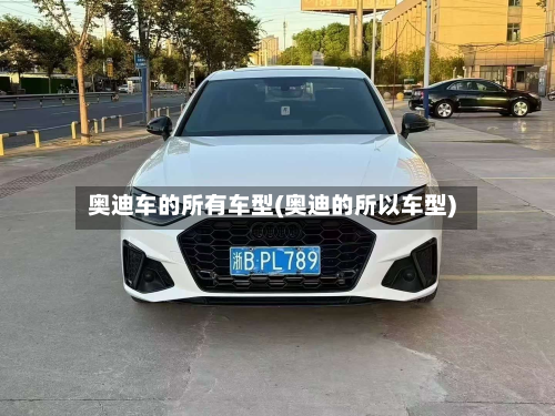 奥迪车的所有车型(奥迪的所以车型)
