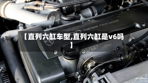 【直列六缸车型,直列六缸是v6吗】